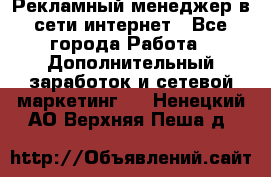 Рекламный менеджер в сети интернет - Все города Работа » Дополнительный заработок и сетевой маркетинг   . Ненецкий АО,Верхняя Пеша д.